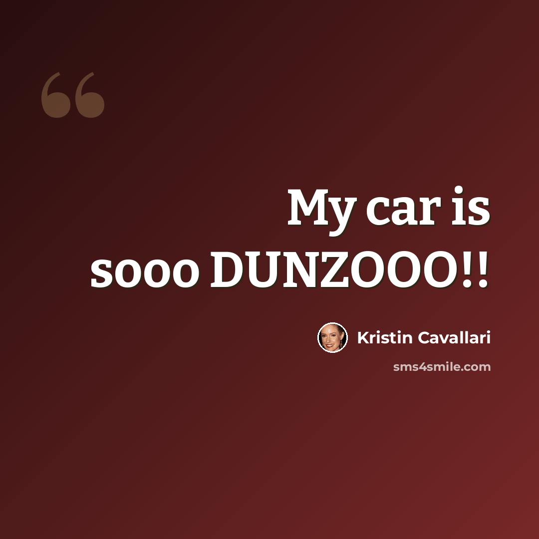 “My car is sooo DUNZOOO!!” quote by Kristin Cavallari