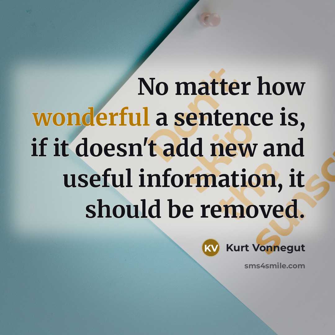 “No matter how wonderful a sentence is, if it doesn't add new and useful information, it should be removed.” quote by Kurt Vonnegut
