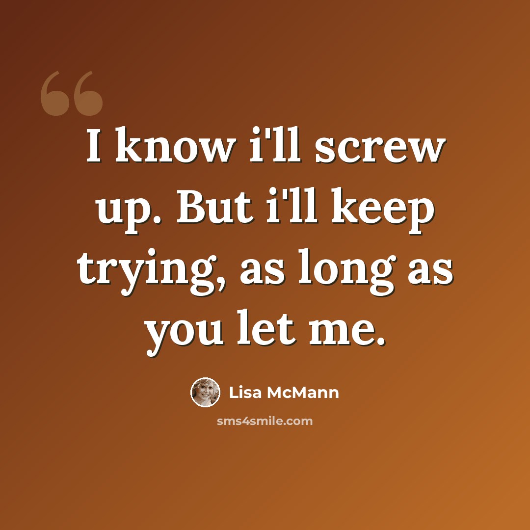 “I know i'll screw up. But i'll keep trying, as long as you let me.” quote by Lisa McMann