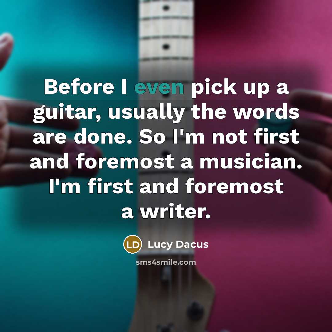 “Before I even pick up a guitar, usually the words are done. So I'm not first and foremost a musician. I'm first and foremost a writer.” quote by Lucy Dacus
