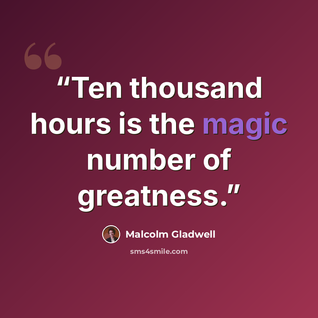 “Ten thousand hours is the magic number of greatness.” quote by Malcolm Gladwell