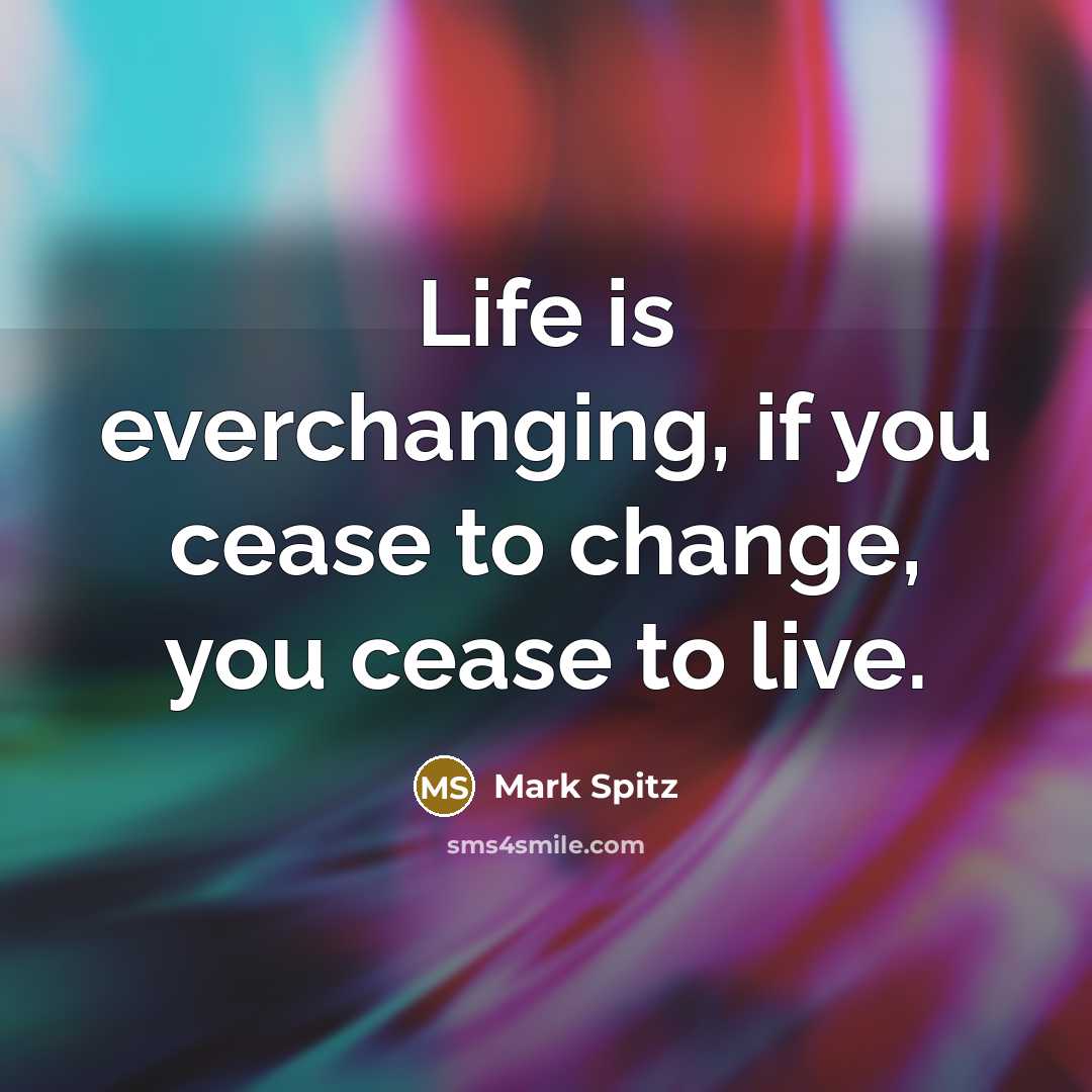 “Life is everchanging, if you cease to change, you cease to live.” quote by Mark Spitz