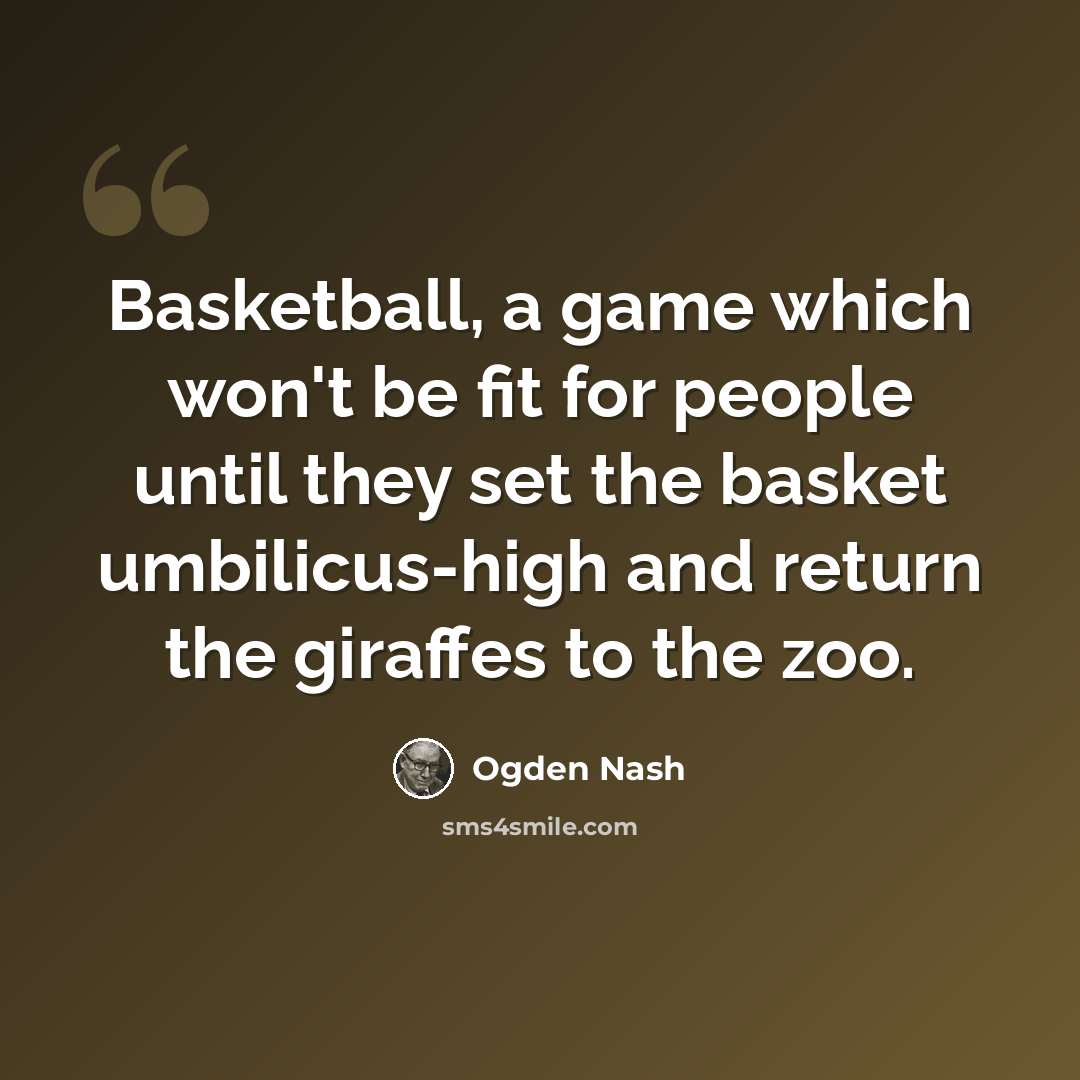 “Basketball, a game which won't be fit for people until they set the basket umbilicus-high and return the giraffes to the zoo.” quote by Ogden Nash