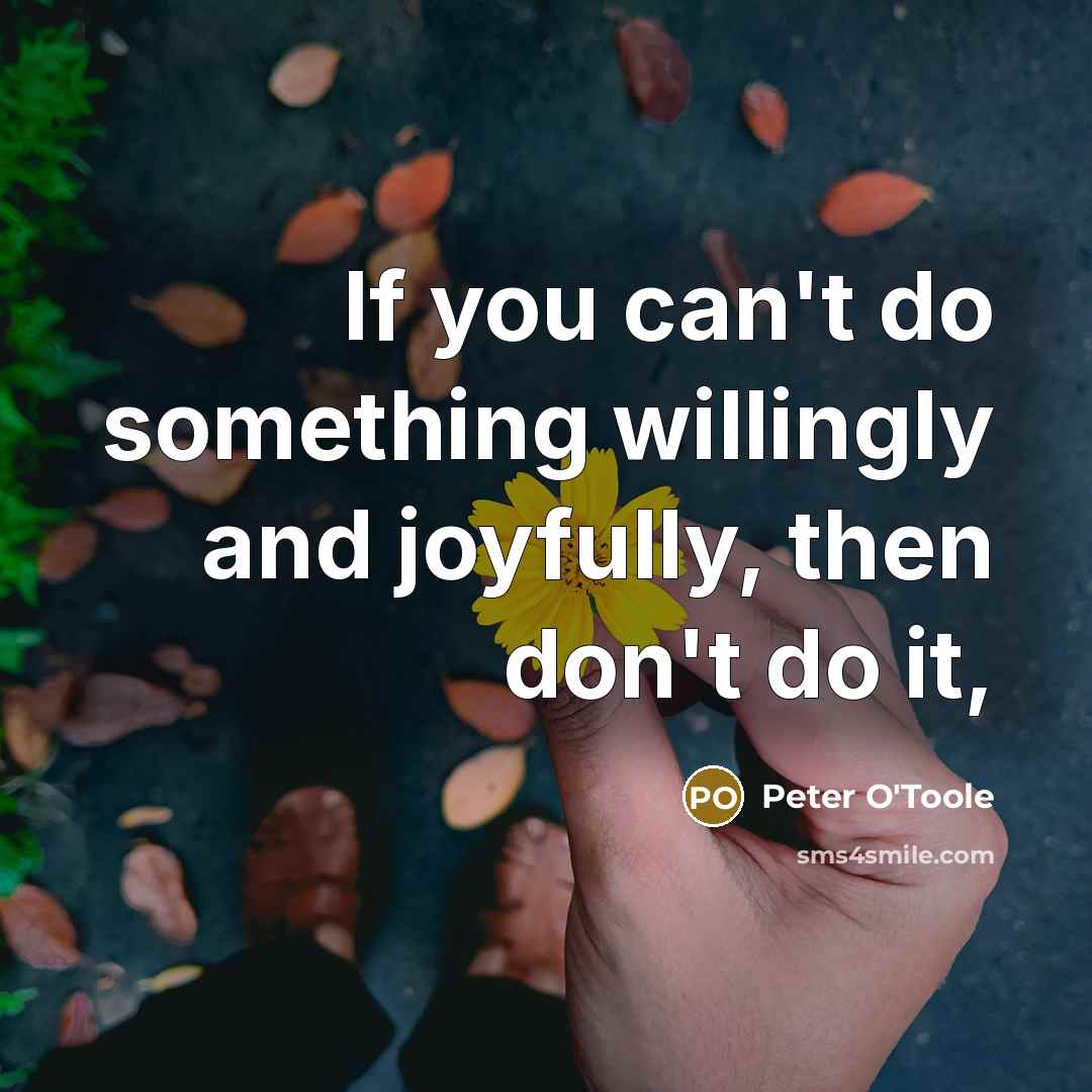 “If you can't do something willingly and joyfully, then don't do it,” quote by Peter O'Toole