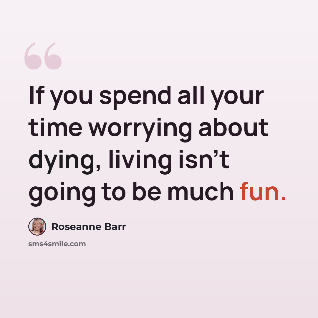 “If you spend all your time worrying about dying, living isn't going to be much fun.” quote by Roseanne Barr
