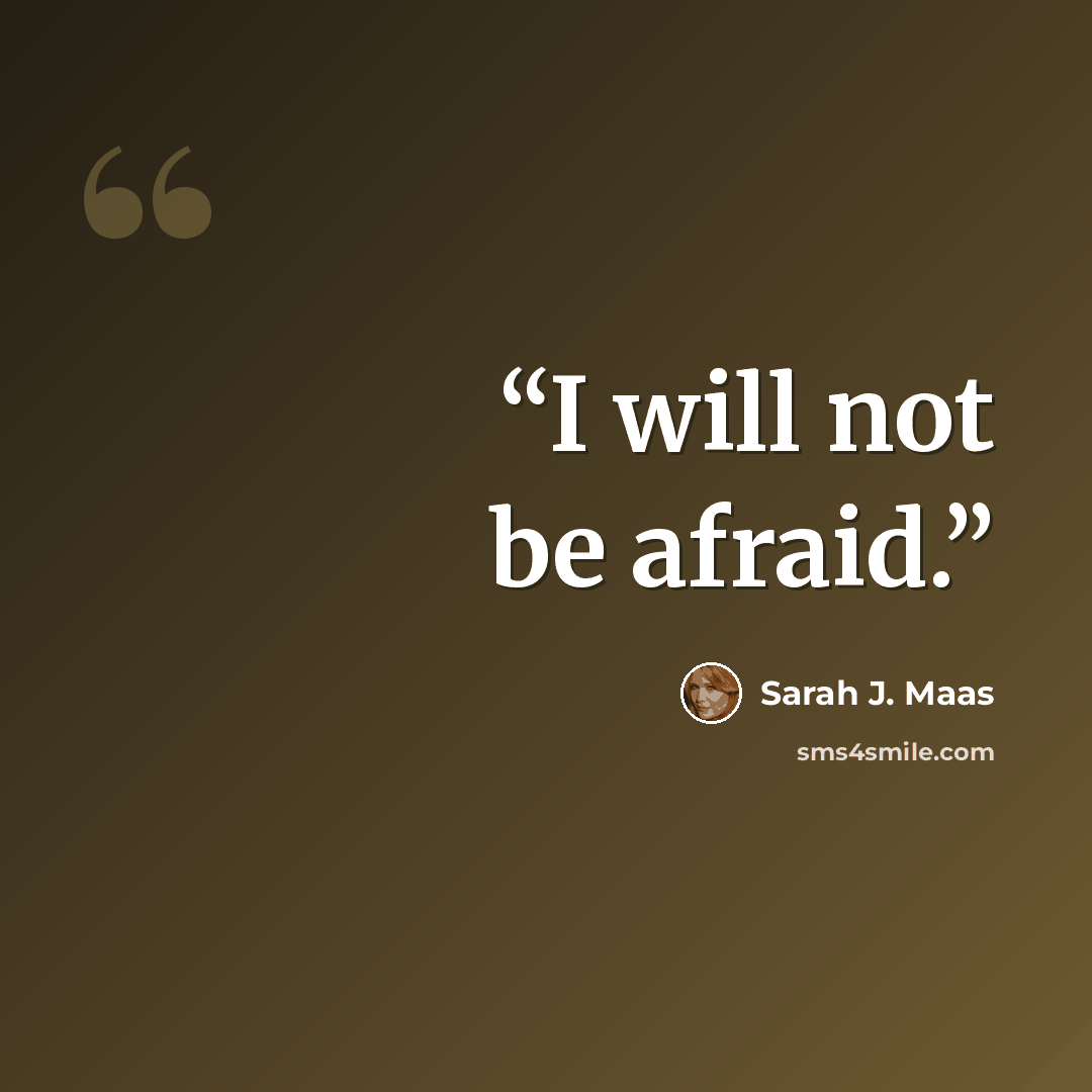 “I will not be afraid.” quote by Sarah J. Maas