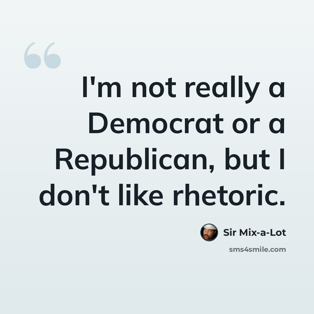 “I'm not really a Democrat or a Republican, but I don't like rhetoric.” quote by Sir Mix-a-Lot