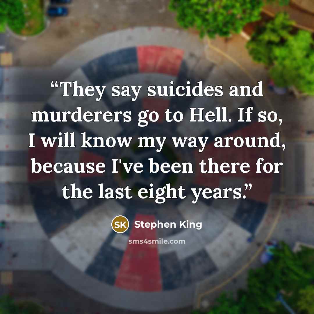 “They say suicides and murderers go to Hell. If so, I will know my way around, because I've been there for the last eight years.” quote by Stephen King