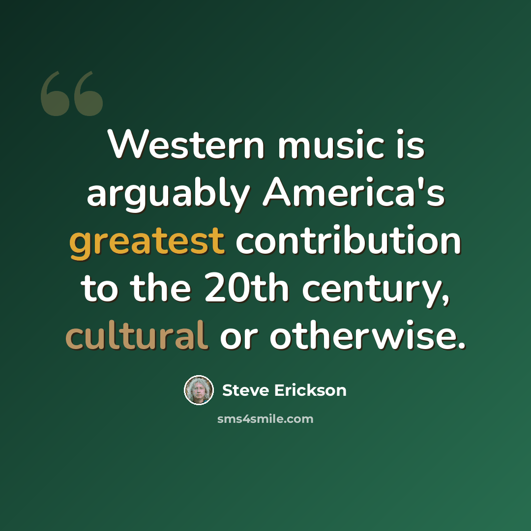 “Western music is arguably America's greatest contribution to the 20th century, cultural or otherwise.” quote by Steve Erickson