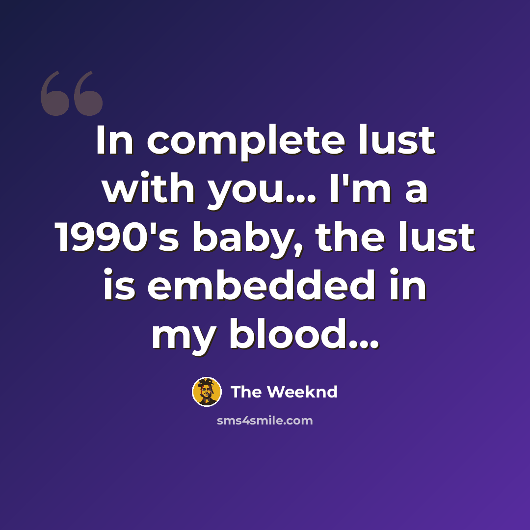 “In complete lust with you... I'm a 1990's baby, the lust is embedded in my blood...” quote by The Weeknd