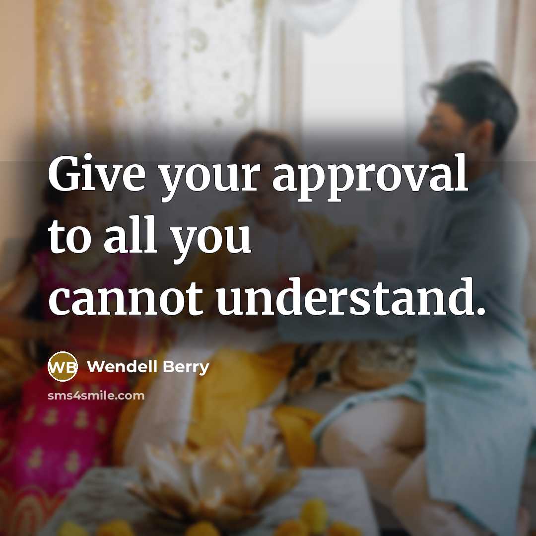 “Give your approval to all you cannot understand.” quote by Wendell Berry