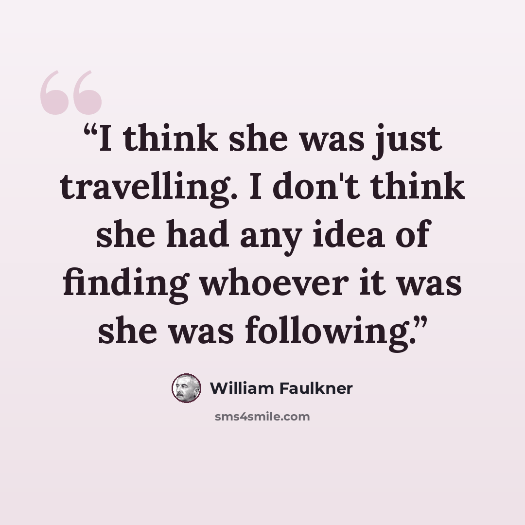 “I think she was just travelling. I don't think she had any idea of finding whoever it was she was following.” quote by William Faulkner