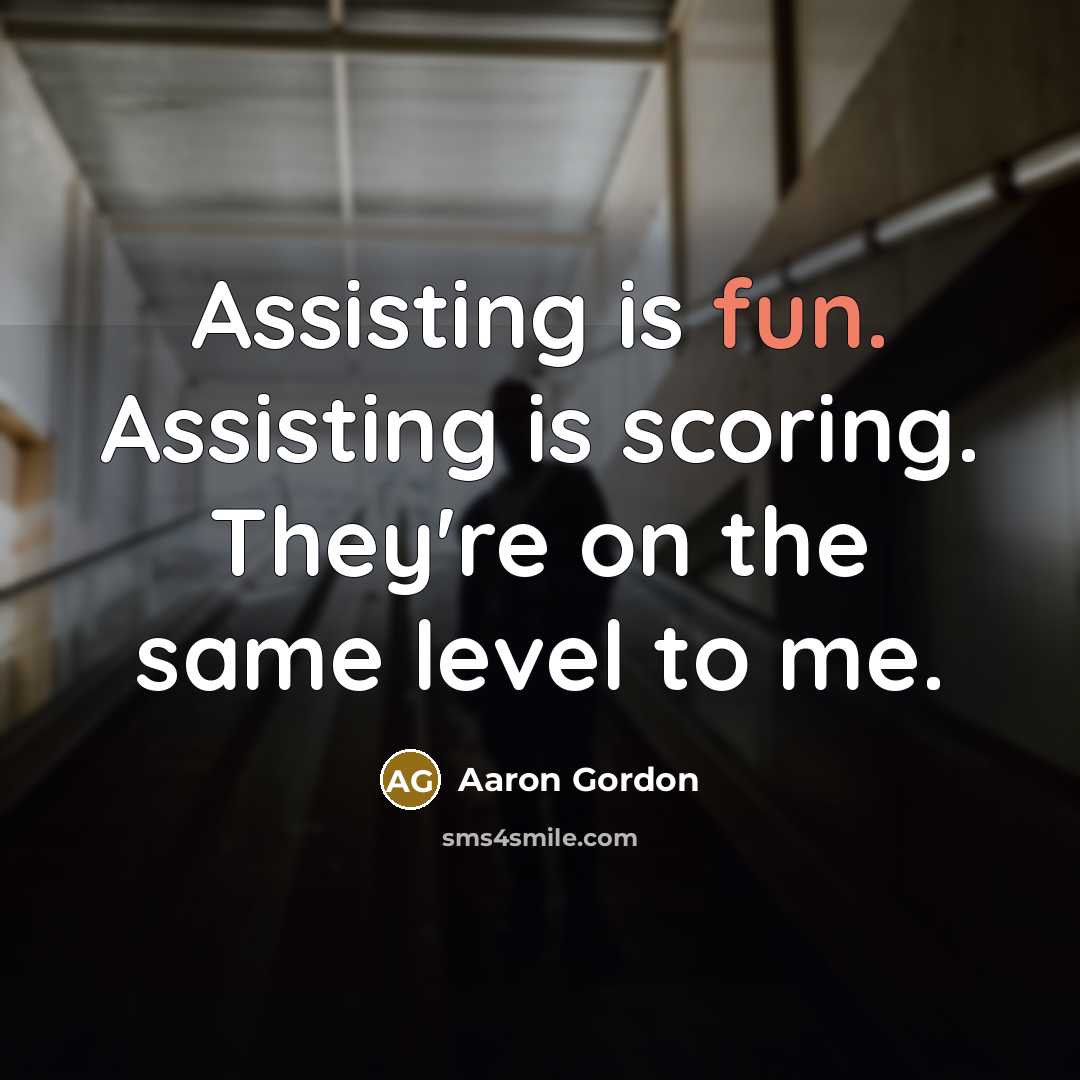 “Assisting is fun. Assisting is scoring. They're on the same level to me.” quote by Aaron Gordon