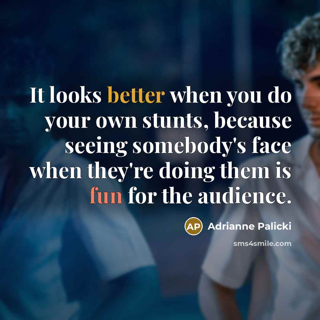 “It looks better when you do your own stunts, because seeing somebody's face when they're doing them is fun for the audience.” quote by Adrianne Palicki