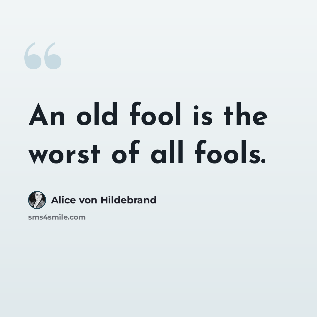 “An old fool is the worst of all fools.” quote by Alice von Hildebrand