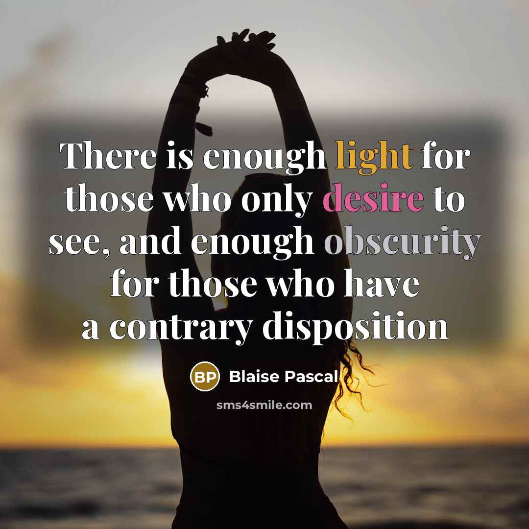 “There is enough light for those who only desire to see, and enough obscurity for those who have a contrary disposition” quote by Blaise Pascal