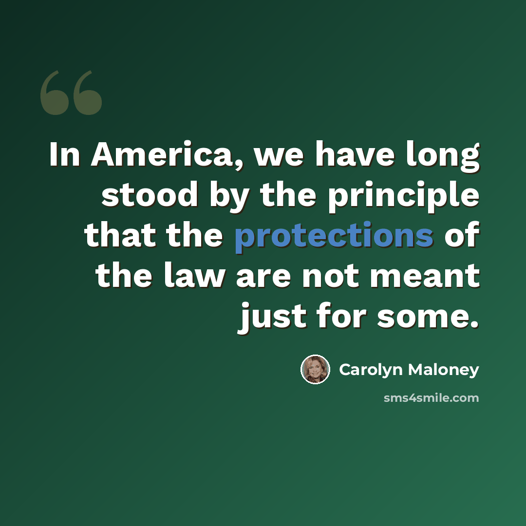 “In America, we have long stood by the principle that the protections of the law are not meant just for some.” quote by Carolyn Maloney