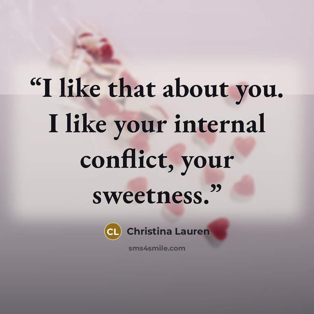 “I like that about you. I like your internal conflict, your sweetness.” quote by Christina Lauren
