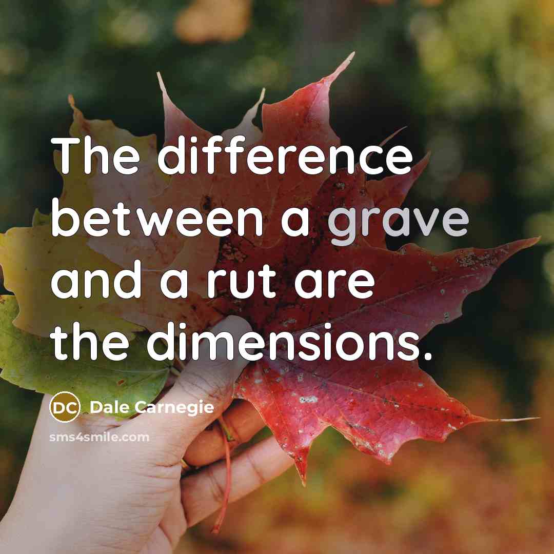 “The difference between a grave and a rut are the dimensions.” quote by Dale Carnegie