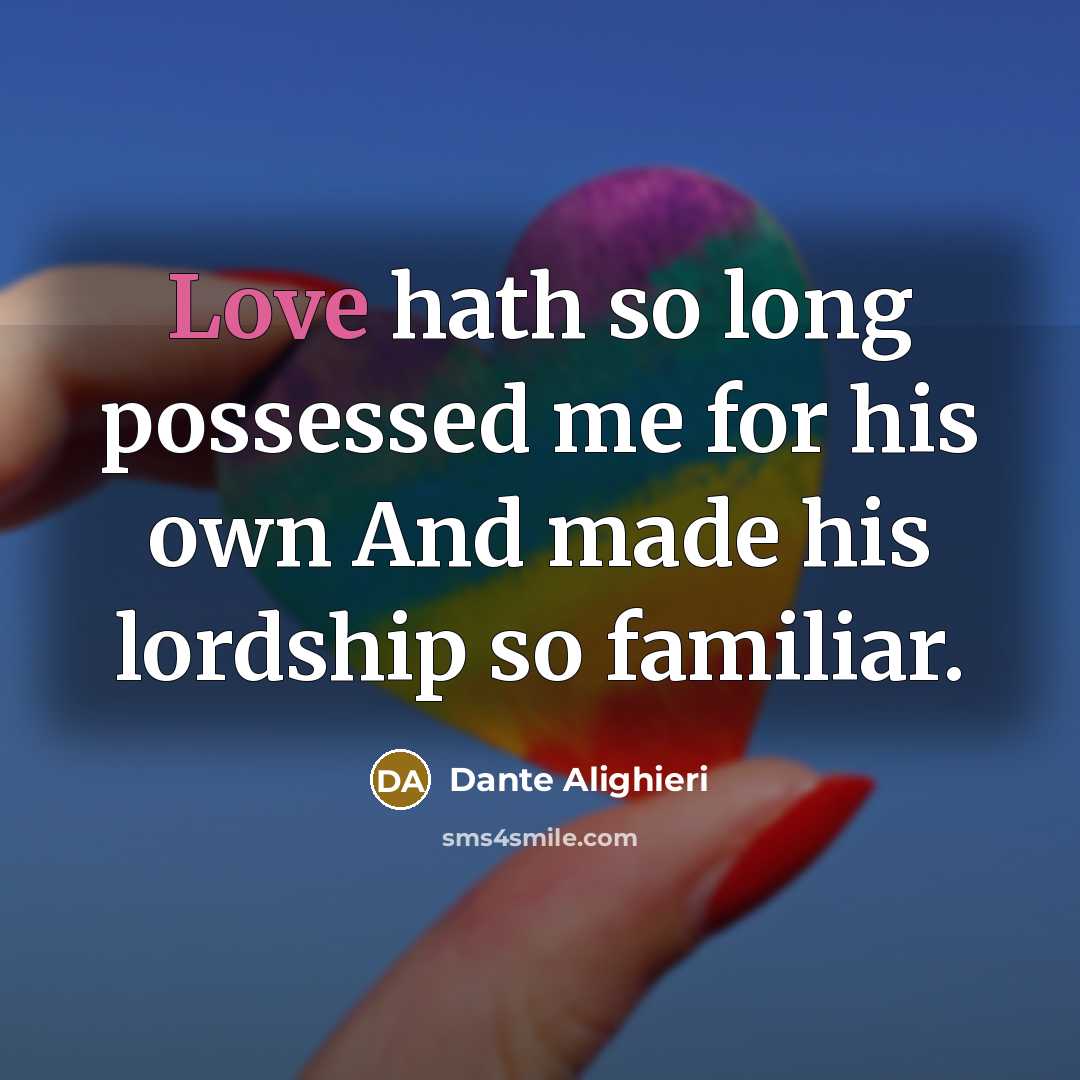 “Love hath so long possessed me for his own And made his lordship so familiar.” quote by Dante Alighieri