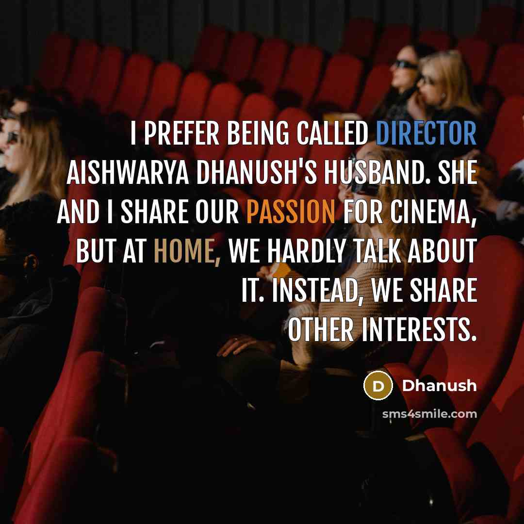 “I prefer being called director Aishwarya Dhanush's husband. She and I share our passion for cinema, but at home, we hardly talk about it. Instead, we share other interests.” quote by Dhanush