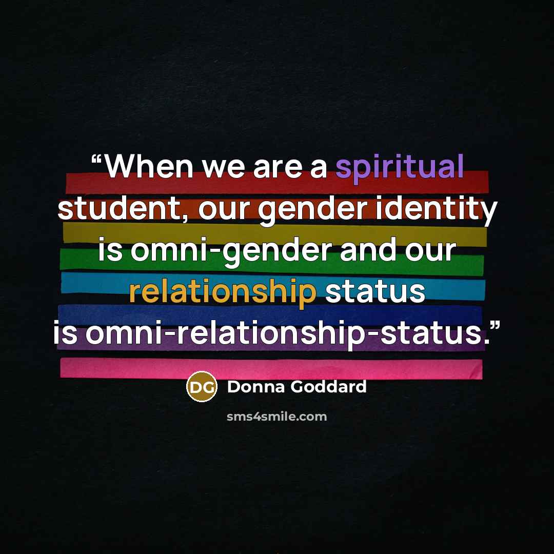 “When we are a spiritual student, our gender identity is omni-gender and our relationship status is omni-relationship-status.” quote by Donna Goddard