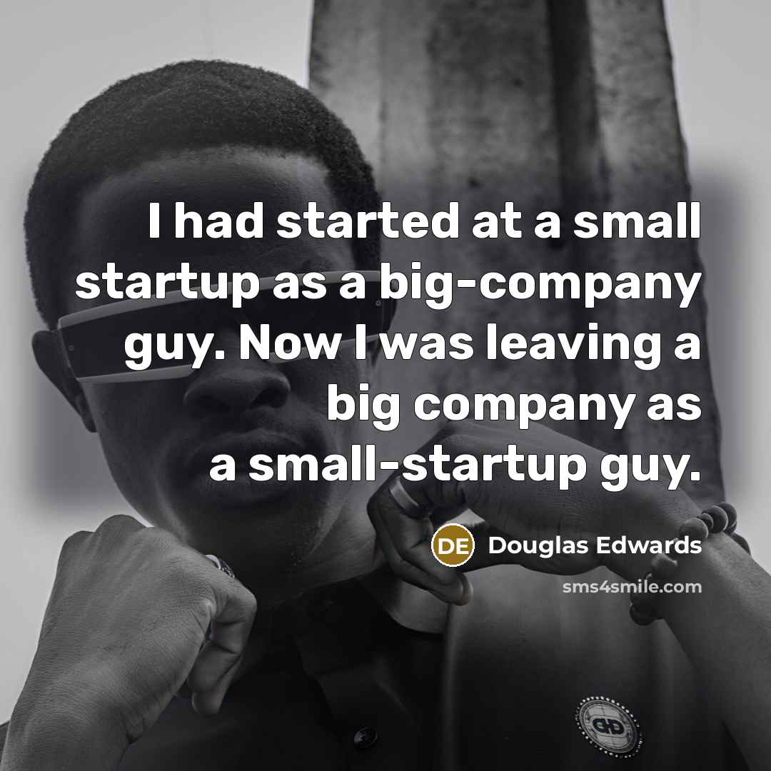 “I had started at a small startup as a big-company guy. Now I was leaving a big company as a small-startup guy.” quote by Douglas Edwards