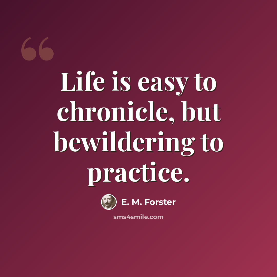 “Life is easy to chronicle, but bewildering to practice.” quote by E. M. Forster
