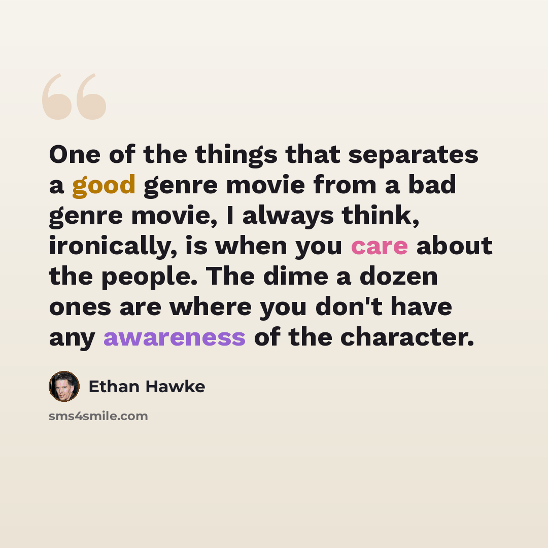 “One of the things that separates a good genre movie from a bad genre movie, I always think, ironically, is when you care about the people. The dime a dozen ones are where you don't have any awareness of the character.” quote by Ethan Hawke