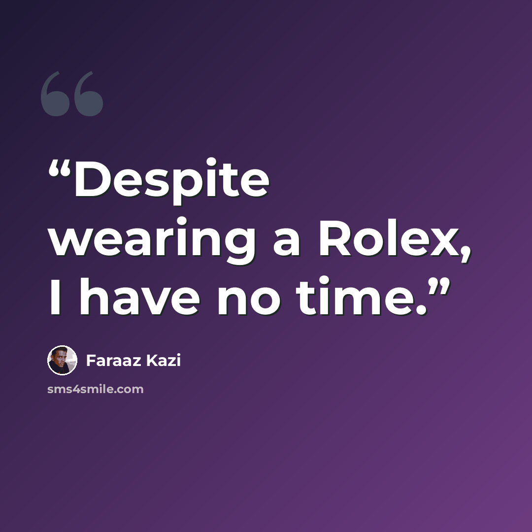 “Despite wearing a Rolex, I have no time.” quote by Faraaz Kazi