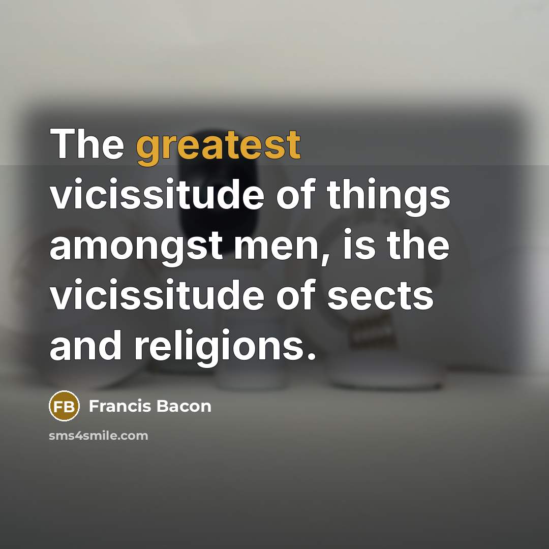 “The greatest vicissitude of things amongst men, is the vicissitude of sects and religions.” quote by Francis Bacon