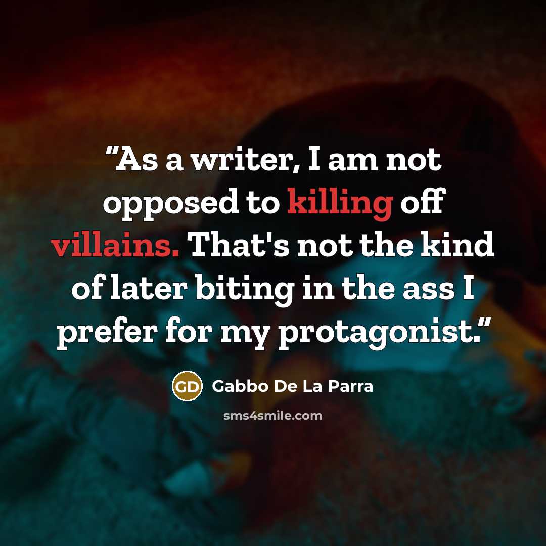 “As a writer, I am not opposed to killing off villains. That's not the kind of later biting in the ass I prefer for my protagonist.” quote by Gabbo De La Parra