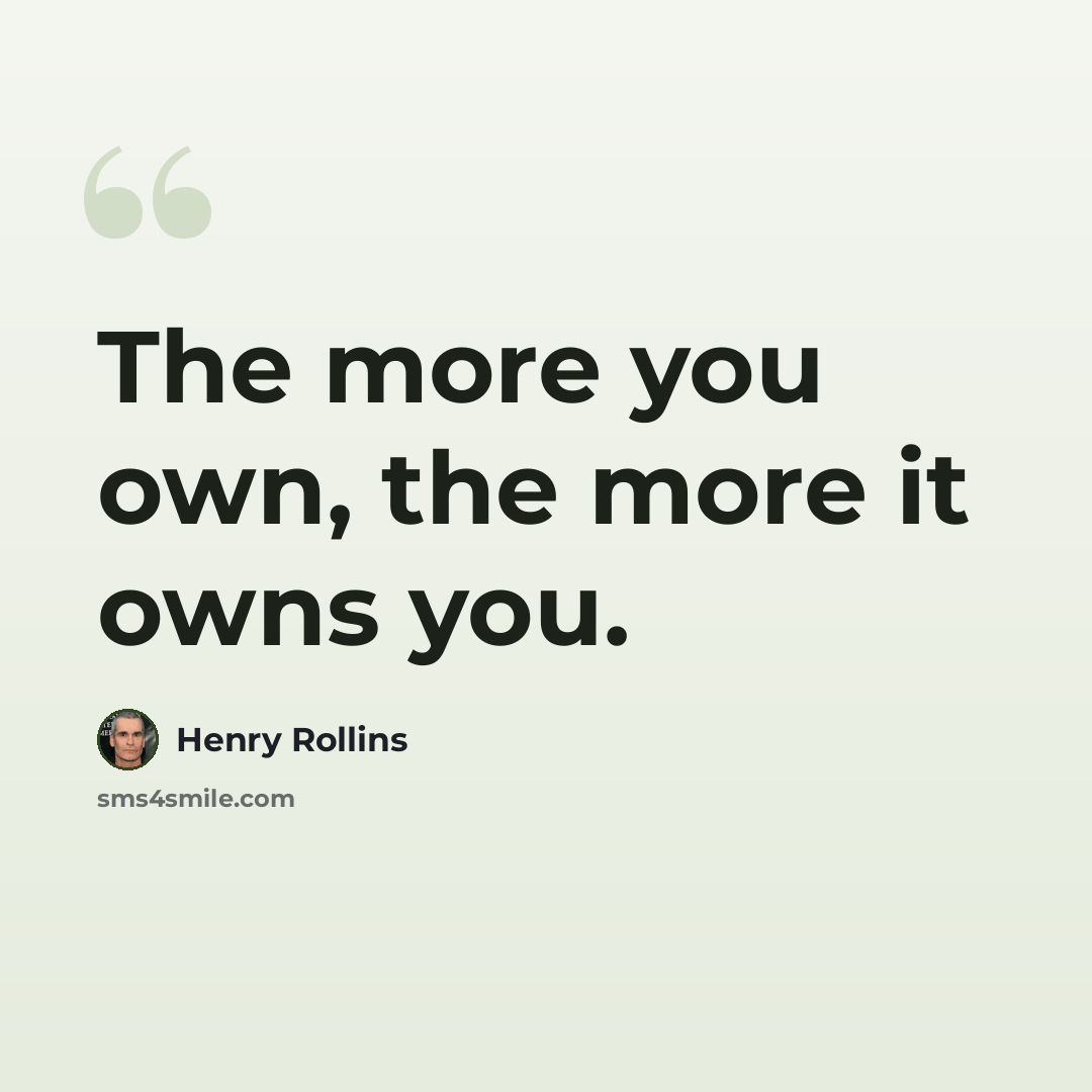 “The more you own, the more it owns you.” quote by Henry Rollins