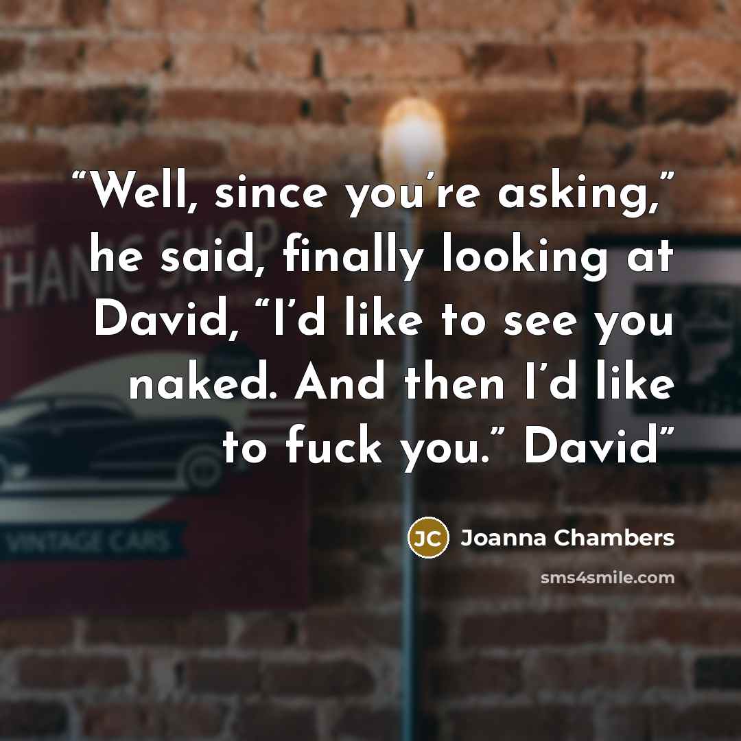 “Well, since you’re asking,” he said, finally looking at David, “I’d like to see you naked. And then I’d like to fuck you.” David” quote by Joanna Chambers