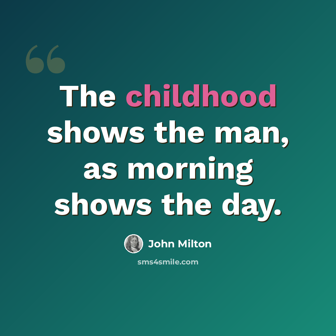 “The childhood shows the man, as morning shows the day.” quote by John Milton