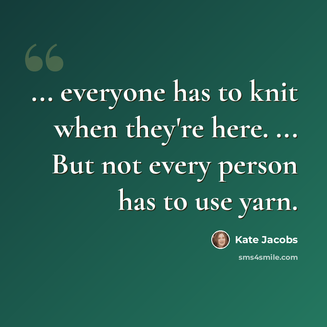 “... everyone has to knit when they're here. ... But not every person has to use yarn.” quote by Kate Jacobs
