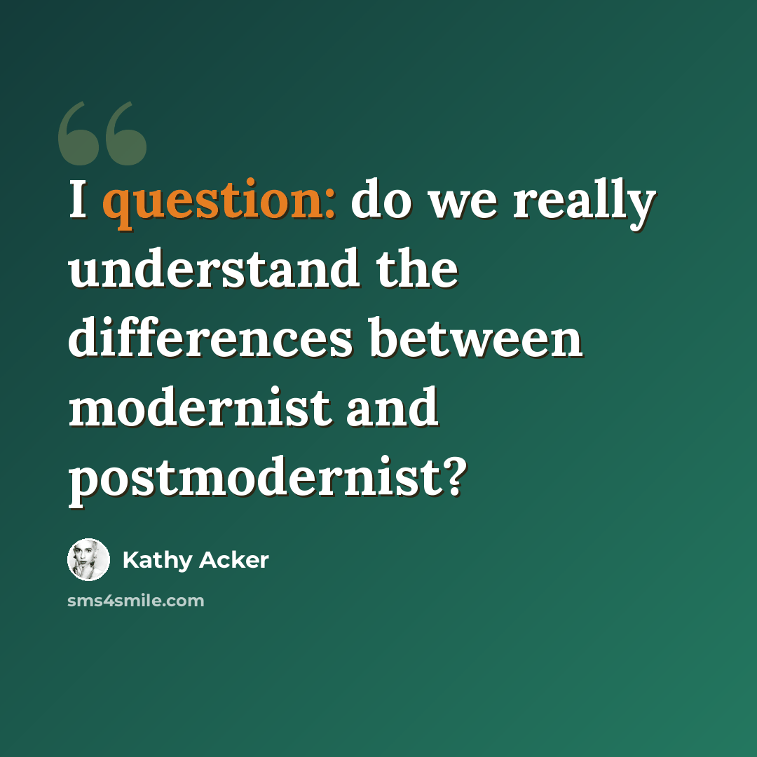 “I question: do we really understand the differences between modernist and postmodernist?” quote by Kathy Acker
