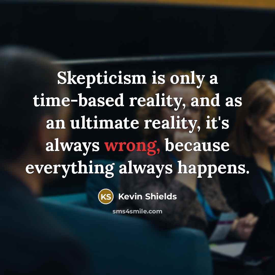 “Skepticism is only a time-based reality, and as an ultimate reality, it's always wrong, because everything always happens.” quote by Kevin Shields