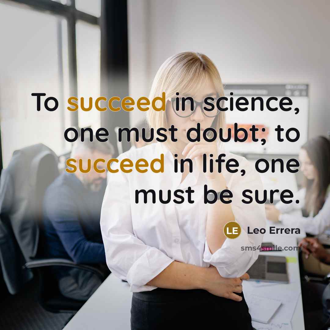 “To succeed in science, one must doubt; to succeed in life, one must be sure.” quote by Leo Errera
