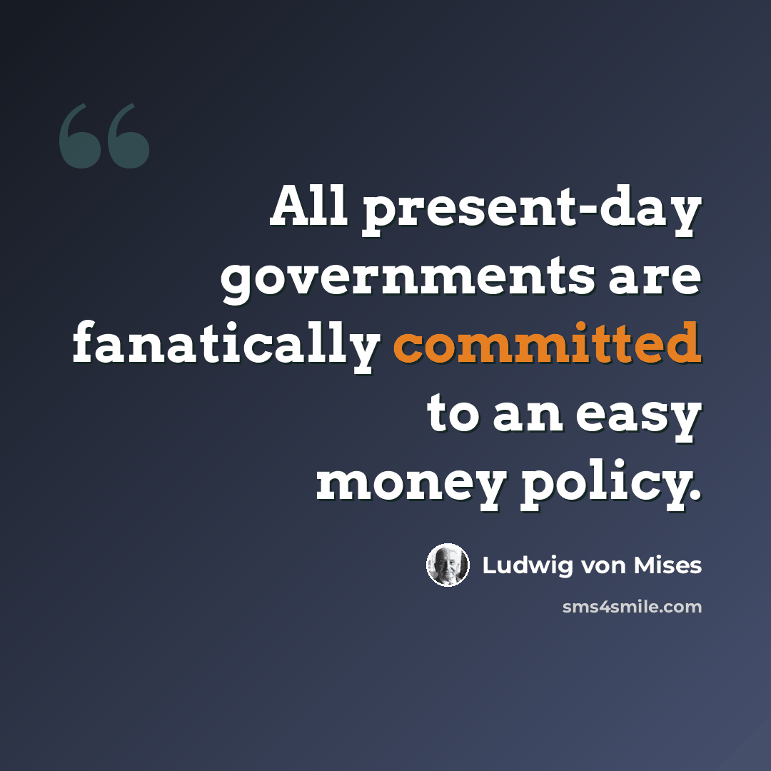“All present-day governments are fanatically committed to an easy money policy.” quote by Ludwig von Mises