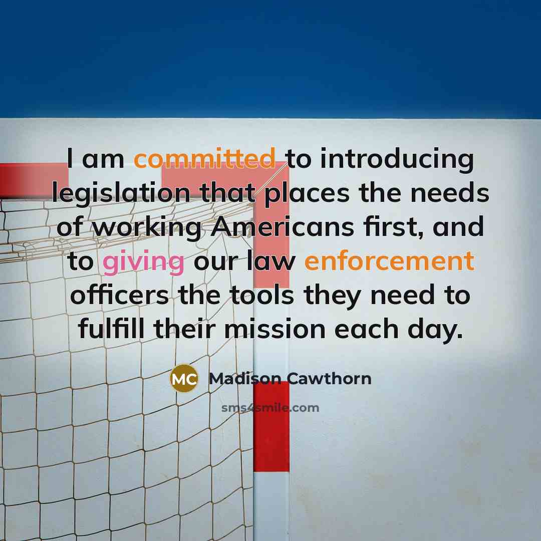 “I am committed to introducing legislation that places the needs of working Americans first, and to giving our law enforcement officers the tools they need to fulfill their mission each day.” quote by Madison Cawthorn