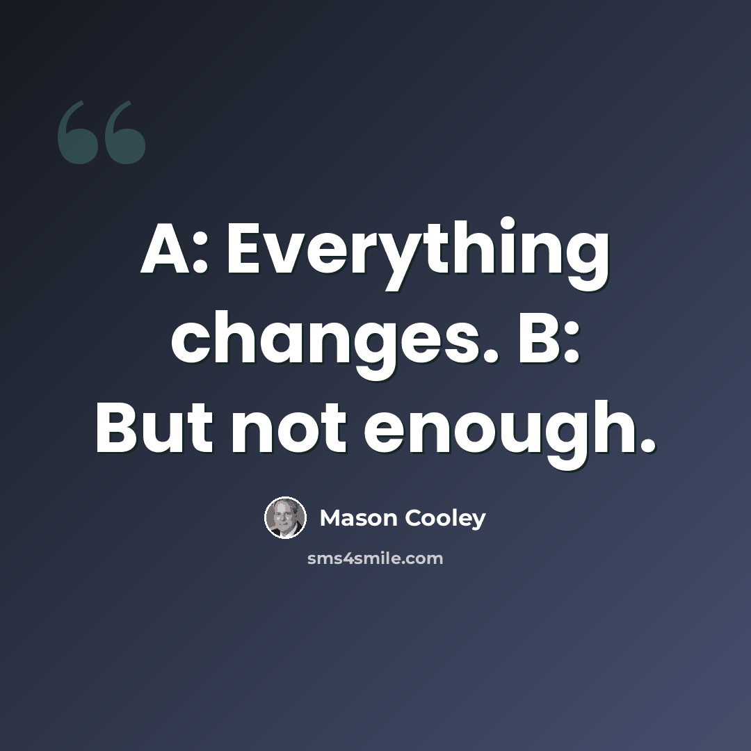 “A: Everything changes. B: But not enough.” quote by Mason Cooley