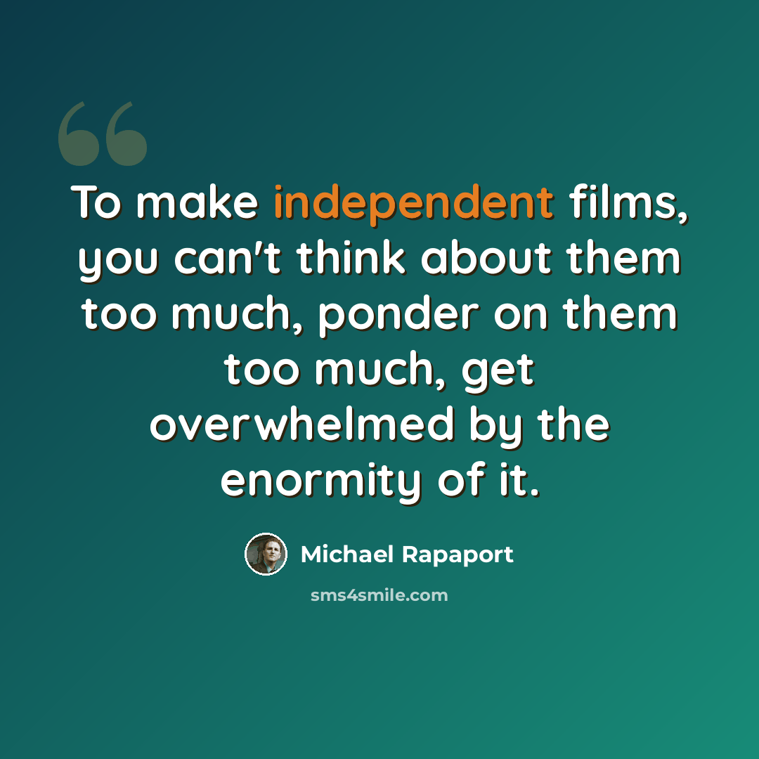 “To make independent films, you can't think about them too much, ponder on them too much, get overwhelmed by the enormity of it.” quote by Michael Rapaport