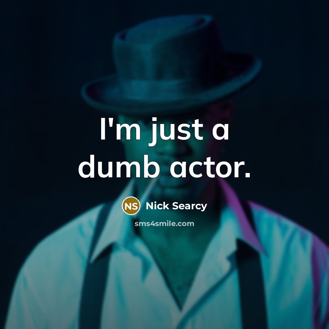 “I'm just a dumb actor.” quote by Nick Searcy
