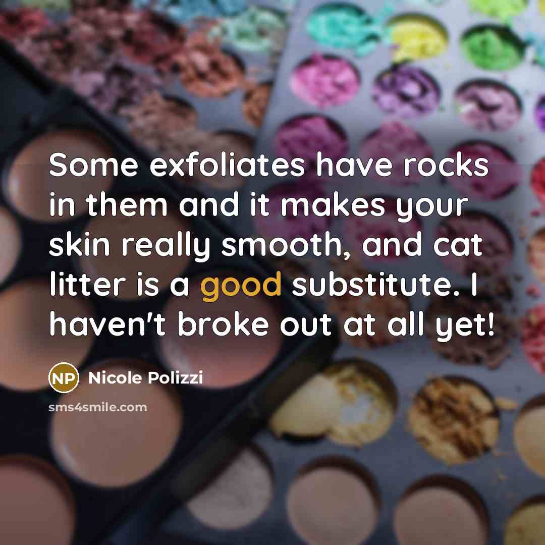 “Some exfoliates have rocks in them and it makes your skin really smooth, and cat litter is a good substitute. I haven't broke out at all yet!” quote by Nicole Polizzi