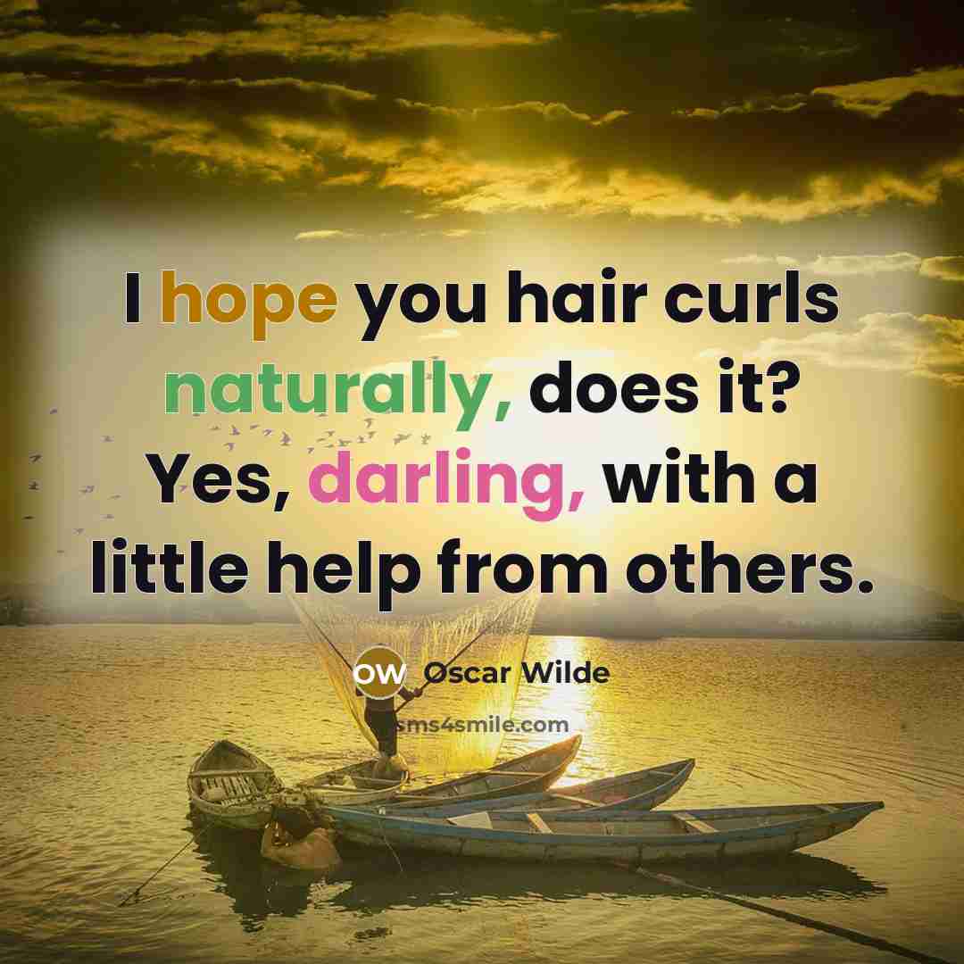 “I hope you hair curls naturally, does it? Yes, darling, with a little help from others.” quote by Oscar Wilde