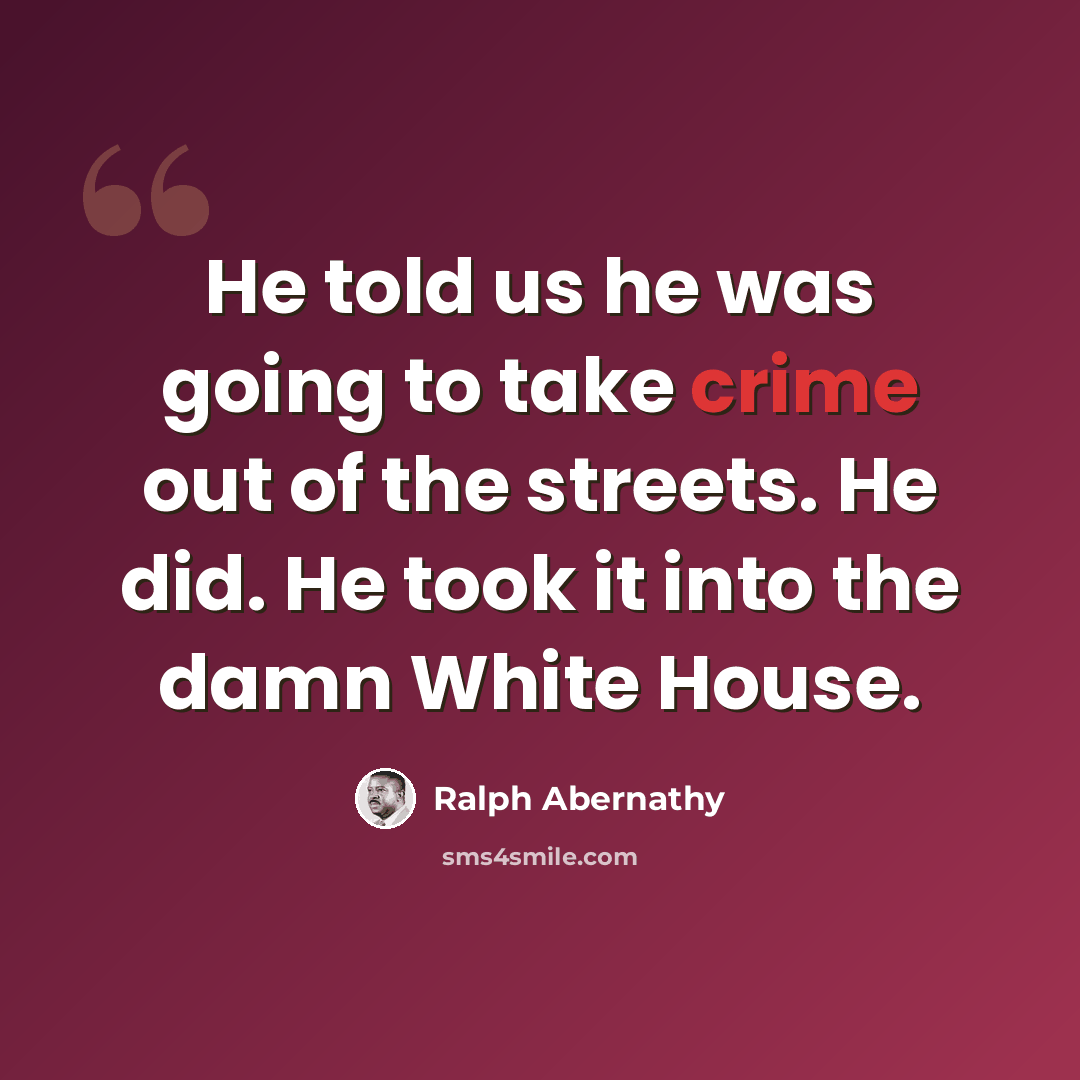 “He told us he was going to take crime out of the streets. He did. He took it into the damn White House.” quote by Ralph Abernathy