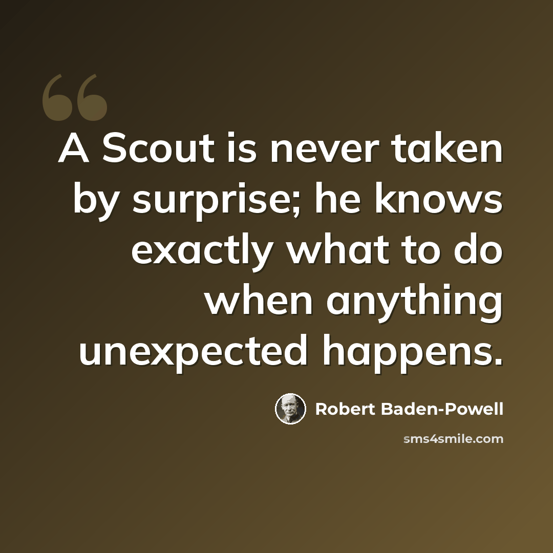 “A Scout is never taken by surprise; he knows exactly what to do when anything unexpected happens.” quote by Robert Baden-Powell