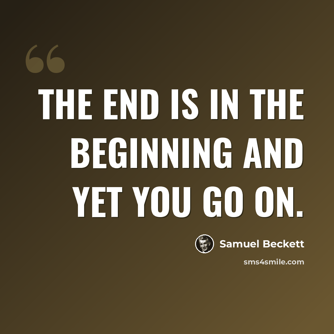 “The end is in the beginning and yet you go on.” quote by Samuel Beckett