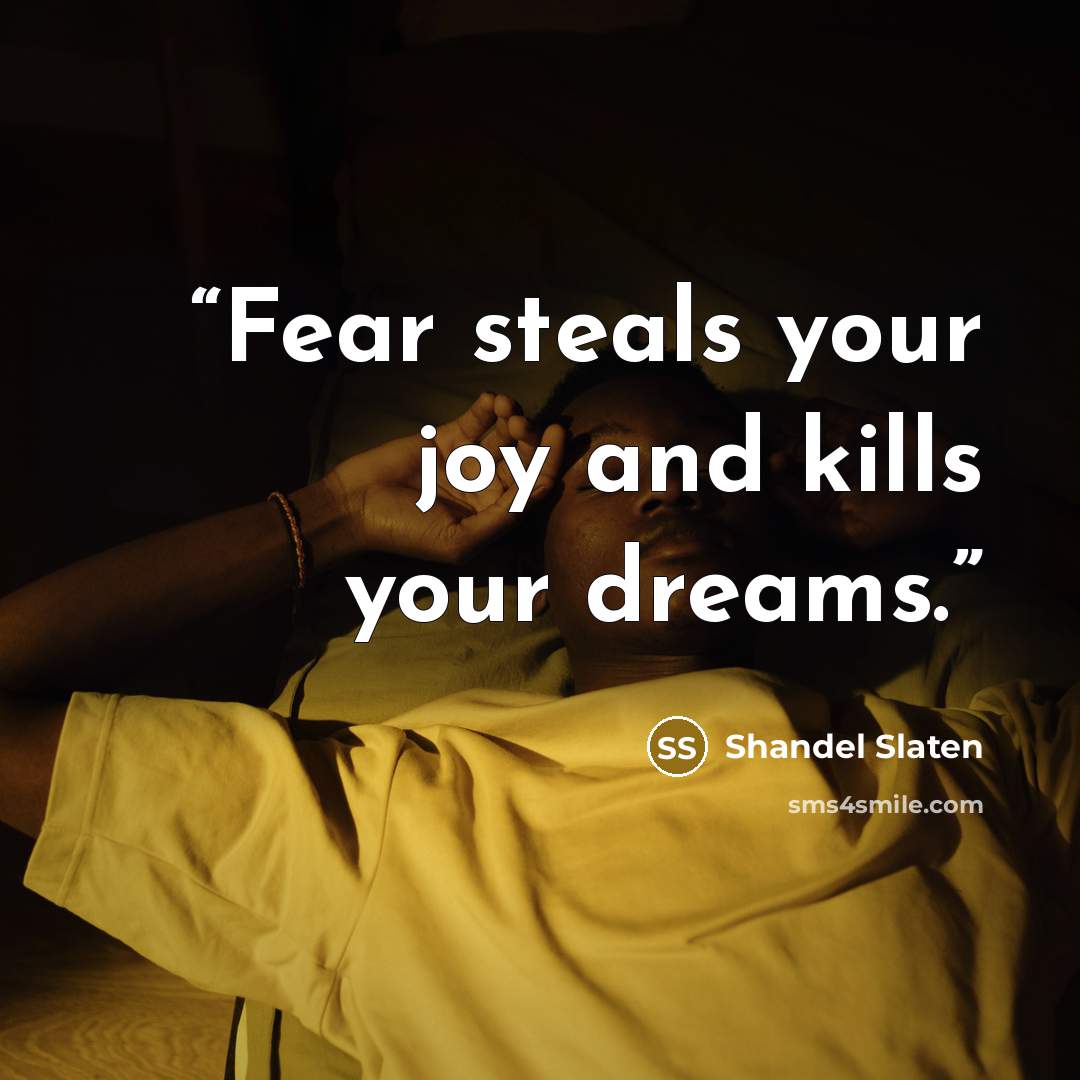 “Fear steals your joy and kills your dreams.” quote by Shandel Slaten